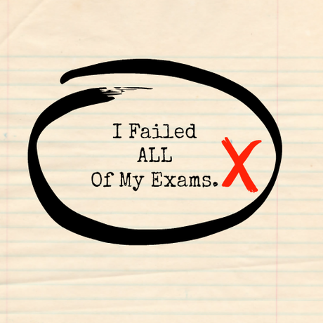 Exams? yup, I failed them all!