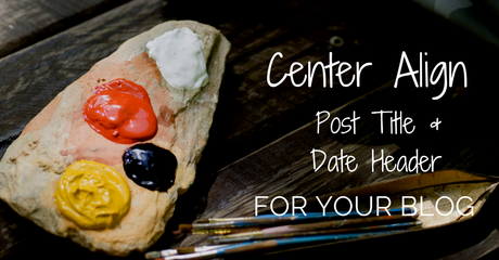 How to Center Align your Post Title and Date Header How to Center Align your Post Title and Date Header