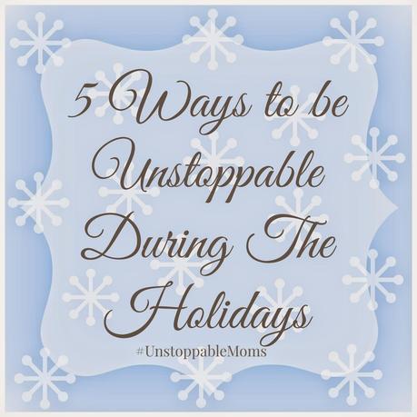 5 Ways To Be Unstoppable During the Holidays! #UnstoppableMoms #ad