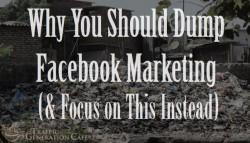 Why You Should Dump Facebook Marketing (Focus on This Instead)