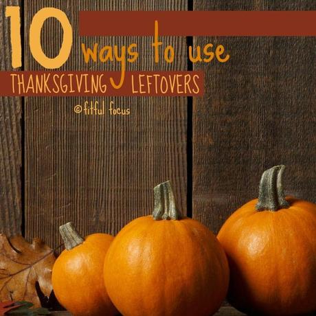 10 ways to use thankgiving leftovers via Fitful Focus #thanksgiving #leftovers #recipes