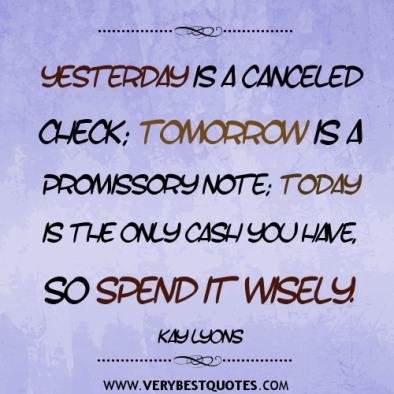 spending-time-quotes-Yesterday-is-a-canceled-check-tomorrow-is-a-promissory-note-today-is-the-only-cash-you-have-so-spend-it-wisely.