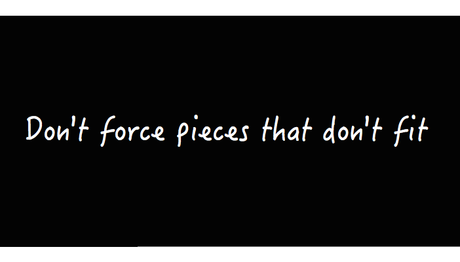 don't force pieces that don't fit