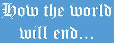 25 Theories On How The World Will End 25 Theories On How The World Will End