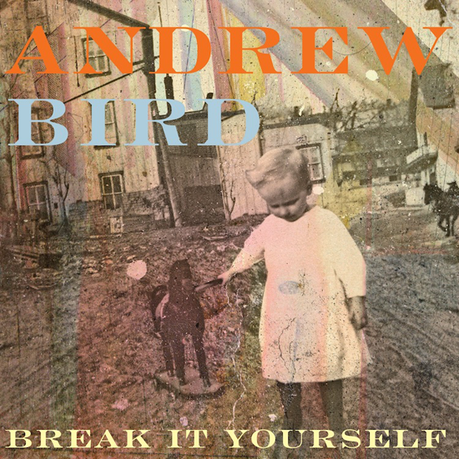 andrew bird new album break it yourself NEW ANDREW BIRD ALBUM COMING SOON! [VIDEO]
