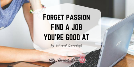 Forget Your Passion; Find a Job You’re Good At