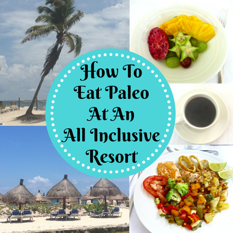 How To Eat Paleo At An All Inclusive Resort (Paleo, Gluten Free)