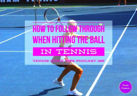 How to Follow Through When Hitting the Tennis Ball – Tennis Quick Tips Podcast 100