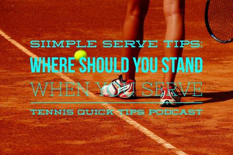 Simple Serve Tips: Where Should You Stand When You Serve – Tennis Quick Tips Podcast 103 Simple Serve Tips: Where Should You Stand When You Serve – Tennis Quick Tips Podcast 103