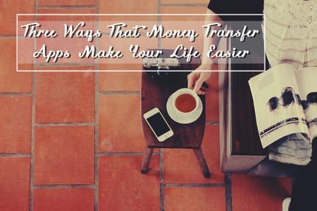 Three Ways That Money Transfer Apps Make Your Life Easier Three Ways That Money Transfer Apps Make Your Life Easier
