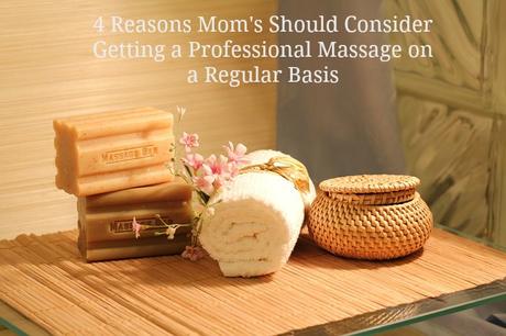 4 Reasons Mom's Should Consider Getting a Professional Massage on a Regular Basis