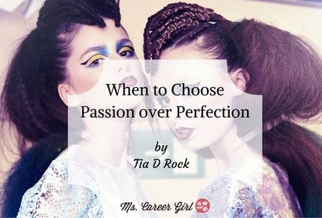 WHEN TO CHOOSE PASSION OVER PERFECTION