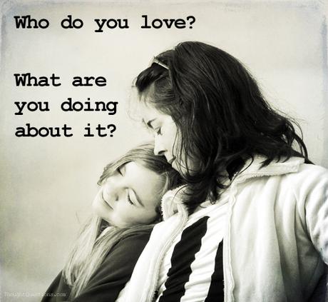 Monday Inspiration: Who do you love? What are you doing about it?
