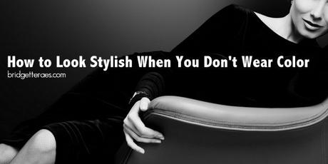 How to Look Stylish When You Don’t Wear Color