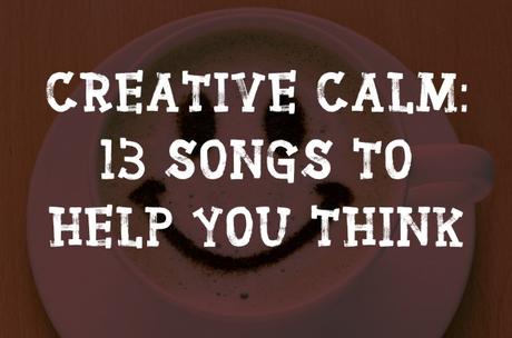 Creative Calm: 13 Songs to Help You Think