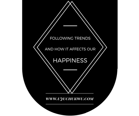 FOLLOWING TRENDS AND HOW IT AFFECTS OUR HAPPINESS.