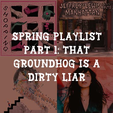 Spring Playlist Part 1: That Groundhog is a Dirty Liar Spring Playlist Part 1: That Groundhog is a Dirty Liar