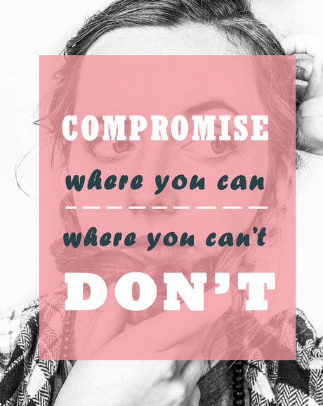 Compromise where you can – and where you can’t, don’t