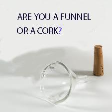 Are You A Funnel Or A Cork?