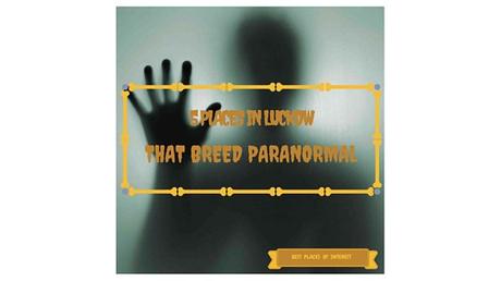5 Places in Lucknow that Breed the Paranormal. Be Scared! 5 Places in Lucknow that Breed the Paranormal. Be Scared!