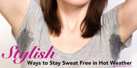 Stylish Ways to Stay Sweat Free in Hot Weather