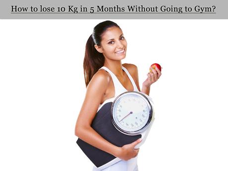 How to lose 10 Kg in 5 Months Without Going to Gym?