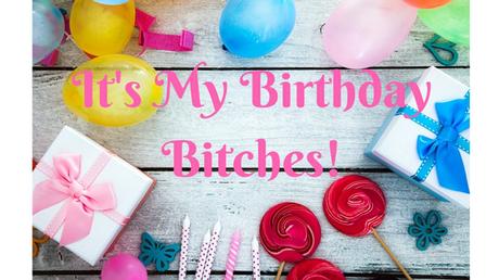 It's My Birthday Bitches!