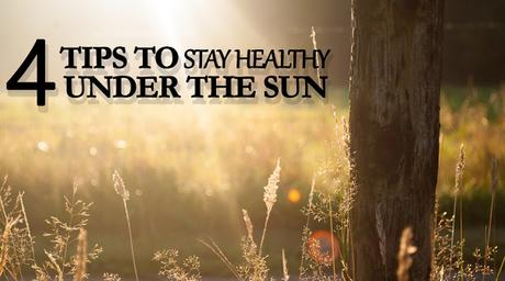 4 Tips to Stay Healthy Under the Sun 4 Tips to Stay Healthy Under the Sun