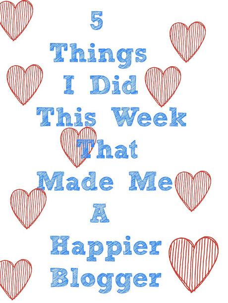 5 Things I Did This Week That Made Me A Happier Blogger
