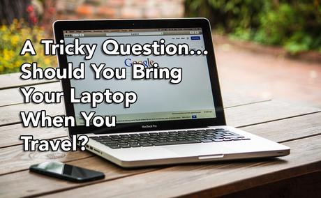 A Tricky Question… Should You Bring Your Laptop When You Travel?