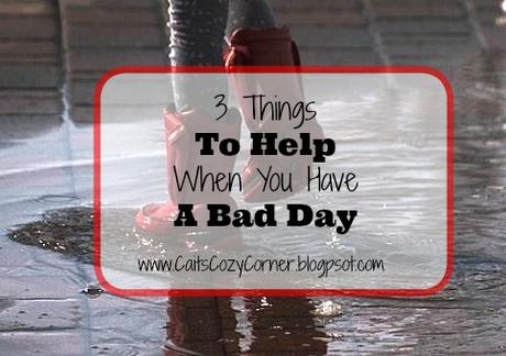 3 Things To Help When You Have A Bad Day