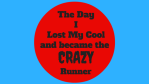 The Day I Lost My Cool and became the CRAZY Runner The Day I Lost My Cool and became the CRAZY Runner
