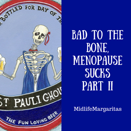 Bad to the Bone. Menopause Sucks, Part Deux.