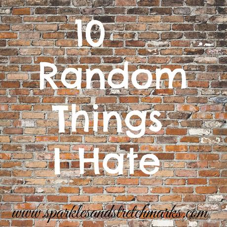 10 Random Things That I Hate Without Explanation
