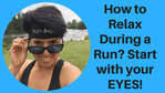 How to Relax During a Run? Start with your EYES! How to Relax During a Run? Start with your EYES!