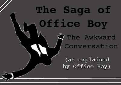 The Saga of Office Boy: The Awkward Conversation (as explained by Office Boy).