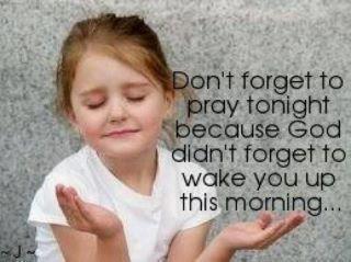 Don't forget to pray tonight because God didn't forget to wake you up this morning
