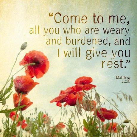 Come to Me all you who are weary and burdened and I will give you rest