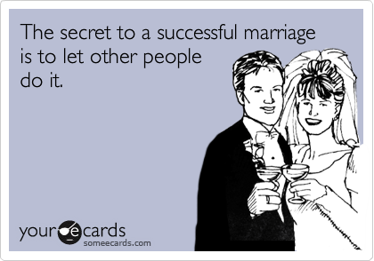someecards.com - The secret to a successful marriage is to let other people do it.