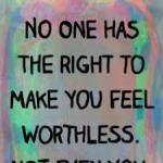 no one has the right to make you feel worthless