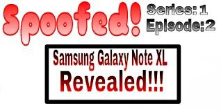 Spoofed! (Series;1 Ep.2) Samsung Galaxy Note XL Revealed!!!