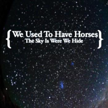 We Used To Have Horses – The Sky Is Were We Hide