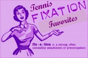 Tennis Fixation Favorities July 2013