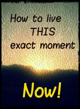 YES: Discover HOW to live THIS exact moment... rather than just hearing about how great it is.