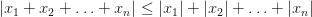 |x_1+x_2+ \ldots +x_n| \le |x_1|+|x_2|+ \ldots +|x_n| |x_1+x_2+ \ldots +x_n| \le |x_1|+|x_2|+ \ldots +|x_n|