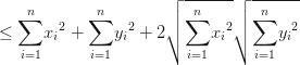 \le \displaystyle{\sum_{i=1}^n} {x_i}^2+\displaystyle{\sum_{i=1}^n} {y_i}^2 +2 \sqrt{\displaystyle{\sum_{i=1}^n} {x_i}^2} \sqrt{\displaystyle{\sum_{i=1}^n} {y_i}^2} \le \displaystyle{\sum_{i=1}^n} {x_i}^2+\displaystyle{\sum_{i=1}^n} {y_i}^2 +2 \sqrt{\displaystyle{\sum_{i=1}^n} {x_i}^2} \sqrt{\displaystyle{\sum_{i=1}^n} {y_i}^2}