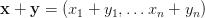 \mathbf{x+y} =(x_1+y_1, \ldots x_n+y_n) \mathbf{x+y} =(x_1+y_1, \ldots x_n+y_n)