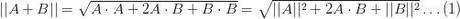 ||A+B|| =\sqrt{A \cdot A +2 A \cdot B +B\cdot B} =\sqrt{||A||^2+2 A \cdot B + ||B||^2} \ldots (1) ||A+B|| =\sqrt{A \cdot A +2 A \cdot B +B\cdot B} =\sqrt{||A||^2+2 A \cdot B + ||B||^2} \ldots (1)