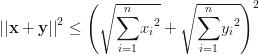 {||\mathbf{x}+\mathbf{y}||}^2 \le {\left(\sqrt{\displaystyle{\sum_{i=1}^n} {x_i}^2}+\sqrt{\displaystyle{\sum_{i=1}^n} {y_i}^2}\right)}^2 {||\mathbf{x}+\mathbf{y}||}^2 \le {\left(\sqrt{\displaystyle{\sum_{i=1}^n} {x_i}^2}+\sqrt{\displaystyle{\sum_{i=1}^n} {y_i}^2}\right)}^2