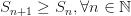 S_{n+1} \ge S_n, \forall n \in \mathbb{N} S_{n+1} \ge S_n, \forall n \in \mathbb{N}
